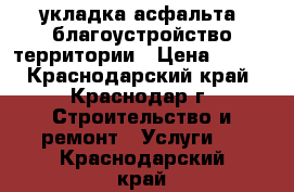 укладка асфальта, благоустройство территории › Цена ­ 380 - Краснодарский край, Краснодар г. Строительство и ремонт » Услуги   . Краснодарский край